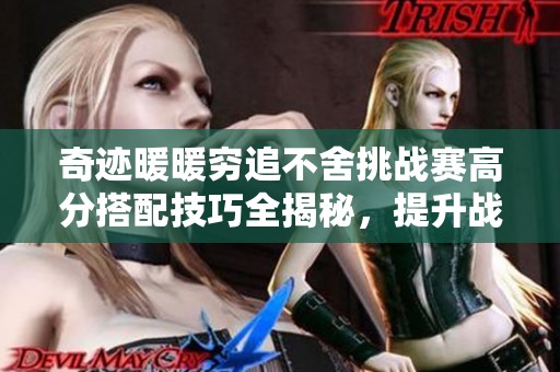 奇迹暖暖穷追不舍挑战赛高分搭配技巧全揭秘，提升战力轻松过关