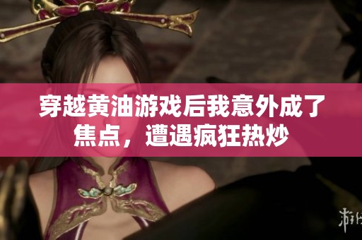 穿越黄油游戏后我意外成了焦点，遭遇疯狂热炒