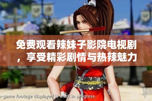 免费观看辣妹子影院电视剧，享受精彩剧情与热辣魅力