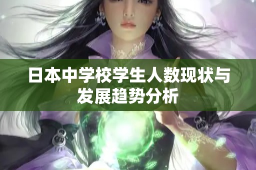 日本中学校学生人数现状与发展趋势分析
