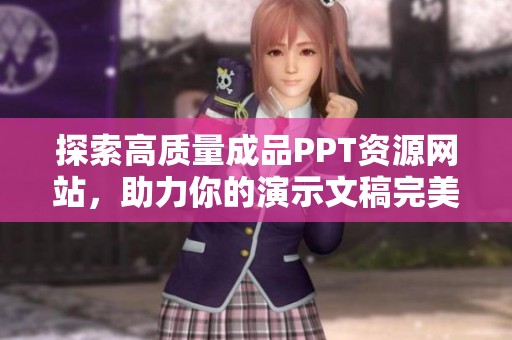 探索高质量成品PPT资源网站，助力你的演示文稿完美呈现