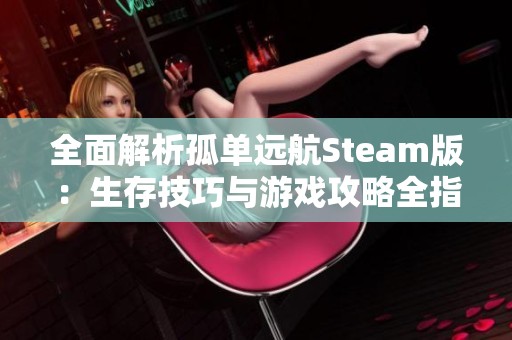 全面解析孤单远航Steam版：生存技巧与游戏攻略全指南