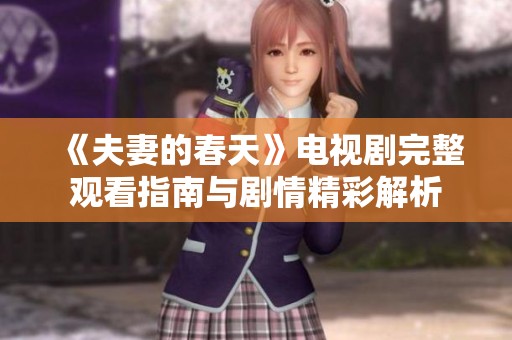 《夫妻的春天》电视剧完整观看指南与剧情精彩解析