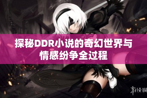 探秘DDR小说的奇幻世界与情感纷争全过程