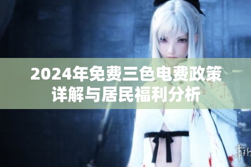 2024年免费三色电费政策详解与居民福利分析