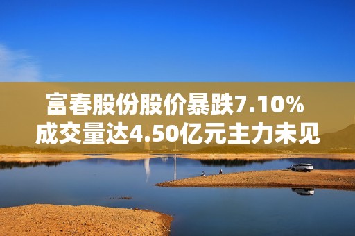 富春股份股价暴跌7.10% 成交量达4.50亿元主力未见控盘迹象