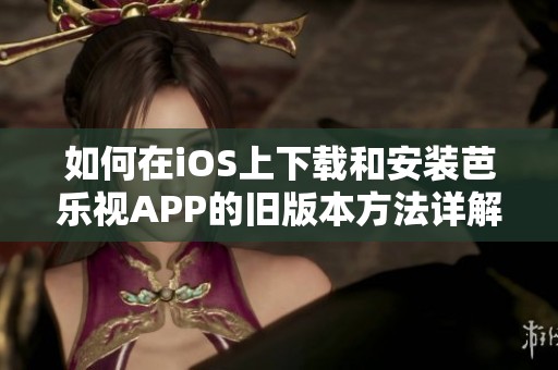 如何在iOS上下载和安装芭乐视APP的旧版本方法详解