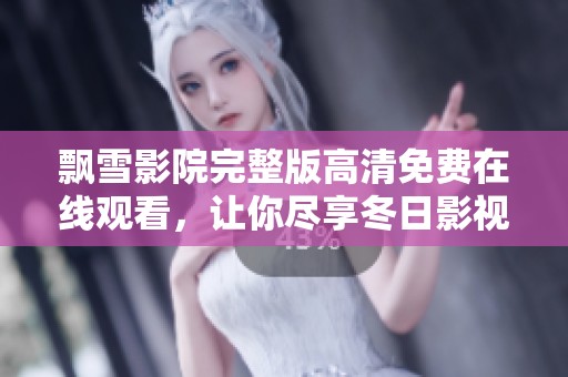 飘雪影院完整版高清免费在线观看，让你尽享冬日影视盛宴