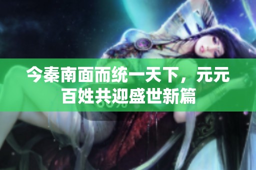 今秦南面而统一天下，元元百姓共迎盛世新篇
