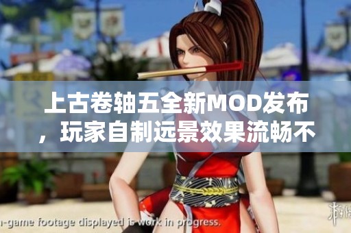 上古卷轴五全新MOD发布，玩家自制远景效果流畅不卡顿展示魅力