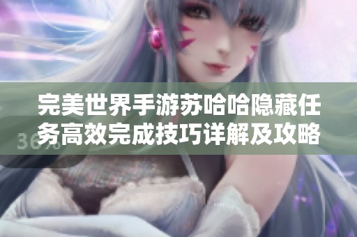 完美世界手游苏哈哈隐藏任务高效完成技巧详解及攻略分享