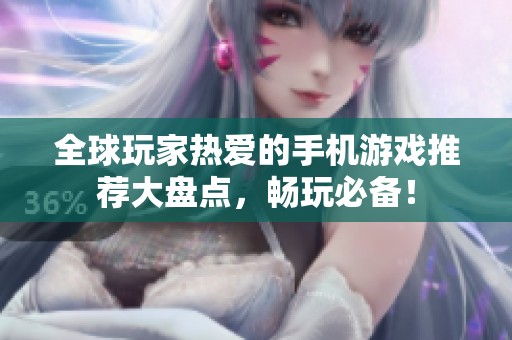 全球玩家热爱的手机游戏推荐大盘点，畅玩必备！