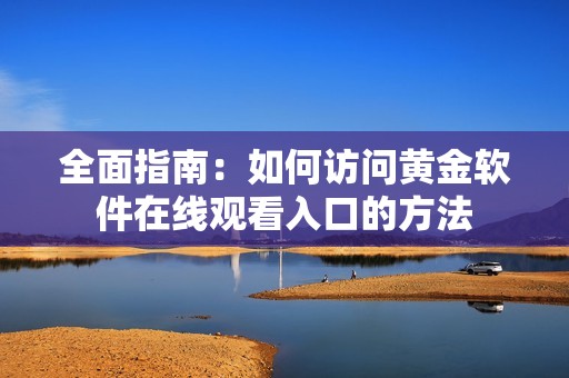 全面指南：如何访问黄金软件在线观看入口的方法