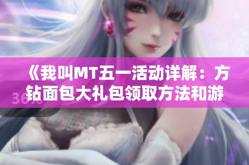 《我叫MT五一活动详解：方钻面包大礼包领取方法和游戏攻略》