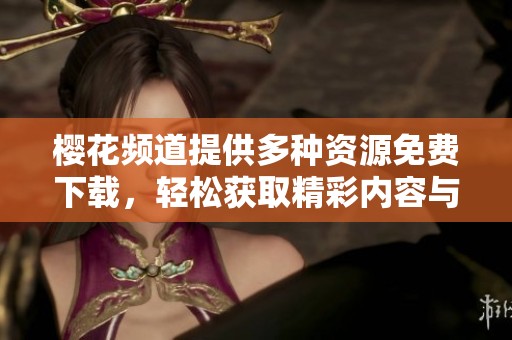 樱花频道提供多种资源免费下载，轻松获取精彩内容与体验