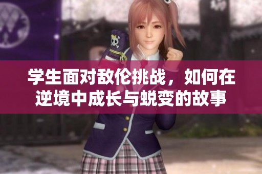 学生面对敌伦挑战，如何在逆境中成长与蜕变的故事