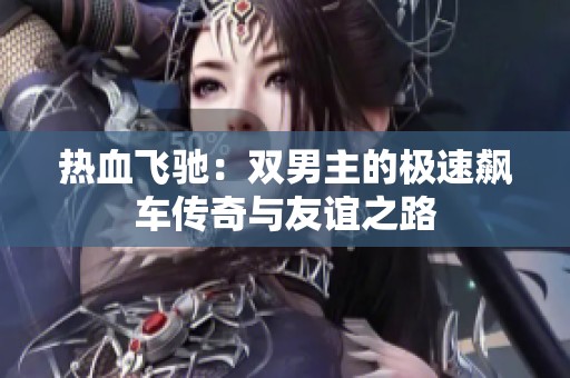 热血飞驰：双男主的极速飙车传奇与友谊之路