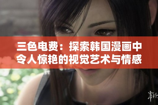 三色电费：探索韩国漫画中令人惊艳的视觉艺术与情感故事