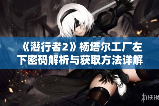 《潜行者2》杨塔尔工厂左下密码解析与获取方法详解