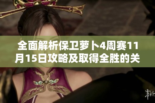 全面解析保卫萝卜4周赛11月15日攻略及取得全胜的关键策略