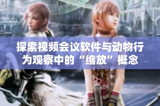 探索视频会议软件与动物行为观察中的“缩放”概念