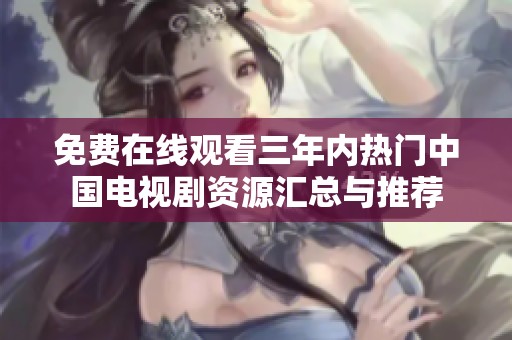 免费在线观看三年内热门中国电视剧资源汇总与推荐