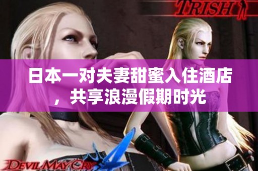 日本一对夫妻甜蜜入住酒店，共享浪漫假期时光