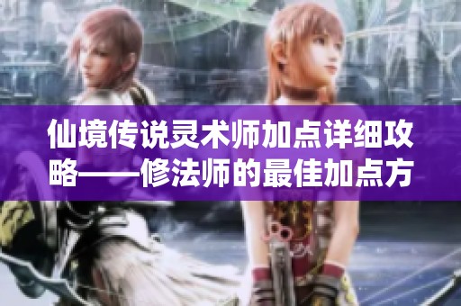 仙境传说灵术师加点详细攻略——修法师的最佳加点方案解析