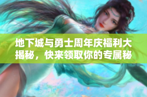 地下城与勇士周年庆福利大揭秘，快来领取你的专属秘籍吧