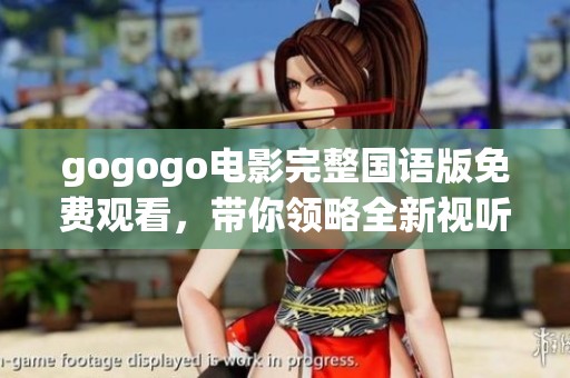 gogogo电影完整国语版免费观看，带你领略全新视听体验