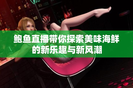 鲍鱼直播带你探索美味海鲜的新乐趣与新风潮