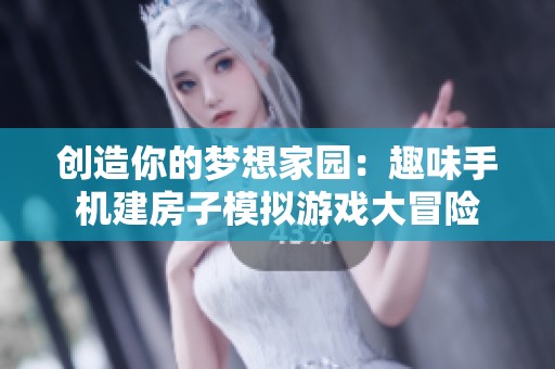 创造你的梦想家园：趣味手机建房子模拟游戏大冒险