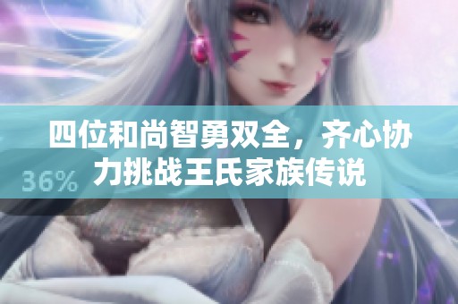 四位和尚智勇双全，齐心协力挑战王氏家族传说