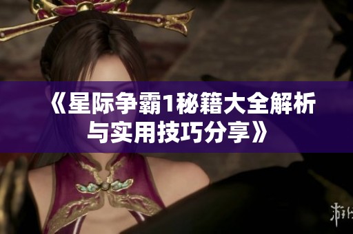 《星际争霸1秘籍大全解析与实用技巧分享》
