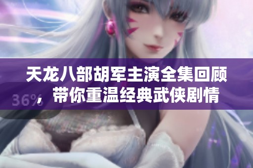 天龙八部胡军主演全集回顾，带你重温经典武侠剧情