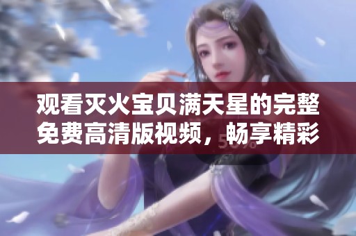 观看灭火宝贝满天星的完整免费高清版视频，畅享精彩内容