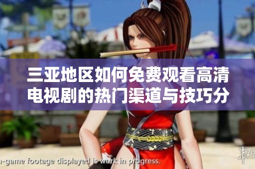 三亚地区如何免费观看高清电视剧的热门渠道与技巧分享