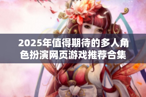 2025年值得期待的多人角色扮演网页游戏推荐合集