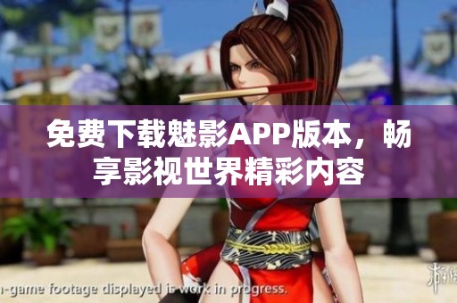 免费下载魅影APP版本，畅享影视世界精彩内容