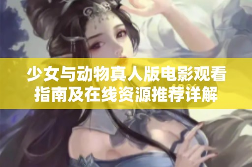 少女与动物真人版电影观看指南及在线资源推荐详解