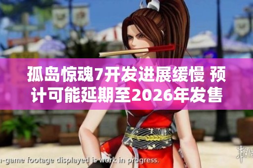 孤岛惊魂7开发进展缓慢 预计可能延期至2026年发售