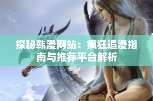 探秘韩漫网站：疯狂追漫指南与推荐平台解析