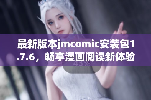 最新版本jmcomic安装包1.7.6，畅享漫画阅读新体验