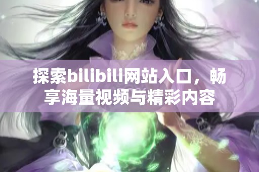 探索bilibili网站入口，畅享海量视频与精彩内容