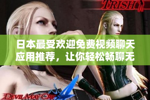 日本最受欢迎免费视频聊天应用推荐，让你轻松畅聊无阻
