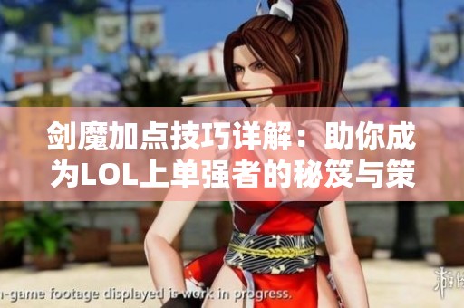 剑魔加点技巧详解：助你成为LOL上单强者的秘笈与策略