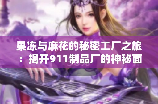 果冻与麻花的秘密工厂之旅：揭开911制品厂的神秘面纱