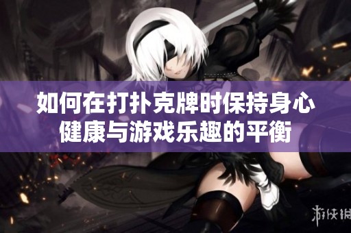 如何在打扑克牌时保持身心健康与游戏乐趣的平衡