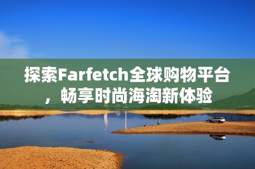 探索Farfetch全球购物平台，畅享时尚海淘新体验