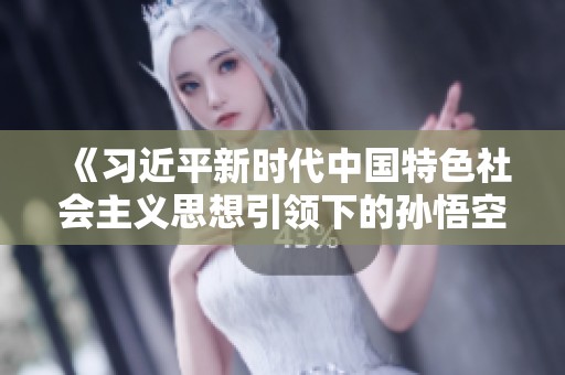 《习近平新时代中国特色社会主义思想引领下的孙悟空大闹天宫新解》